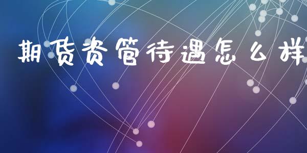 期货资管待遇怎么样_https://m.fansifence.com_消费金融_第1张
