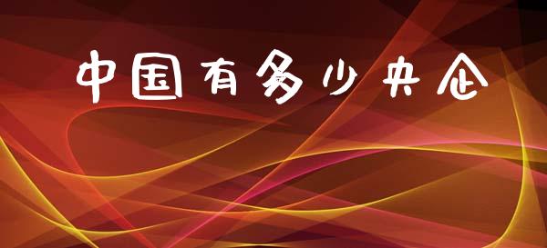 中国有多少央企_https://m.fansifence.com_贵金属行情_第1张