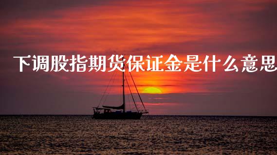 下调股指期货保证金是什么意思_https://m.fansifence.com_贵金属行情_第1张