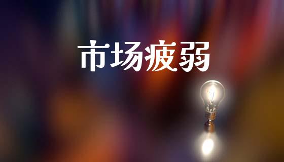 市场疲弱_https://m.fansifence.com_个股行情_第1张