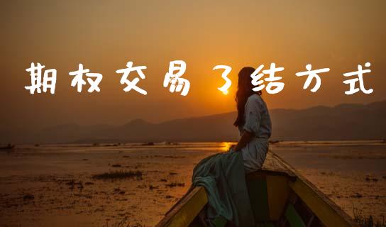 期权交易了结方式_https://m.fansifence.com_个股行情_第1张