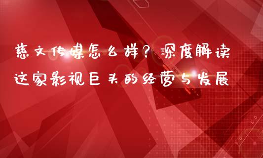 慈文传媒怎么样？深度解读这家影视巨头的经营与发展_https://m.fansifence.com_公募基金_第1张