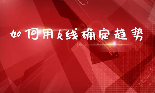 如何用k线确定趋势_https://m.fansifence.com_消费金融_第1张