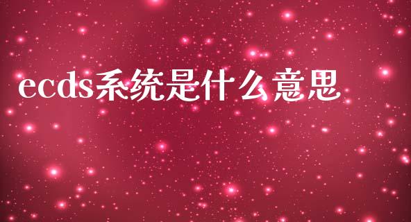 ecds系统是什么意思_https://m.fansifence.com_消费金融_第1张