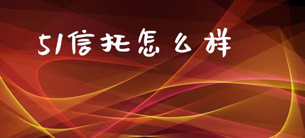 51信托怎么样_https://m.fansifence.com_个股行情_第1张