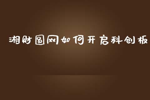 湘财圆网如何开启科创板_https://m.fansifence.com_消费金融_第1张