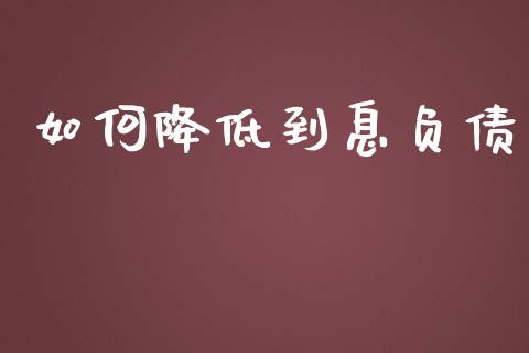 如何降低到息负债_https://m.fansifence.com_个股行情_第1张