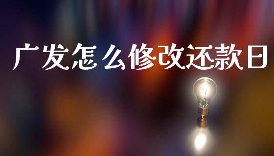 广发怎么修改还款日_https://m.fansifence.com_公募基金_第1张