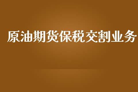 原油期货保税交割业务_https://m.fansifence.com_消费金融_第1张