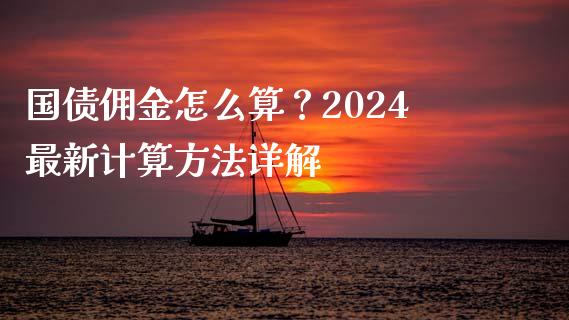 国债佣金怎么算？2024最新计算方法详解_https://m.fansifence.com_个股行情_第1张