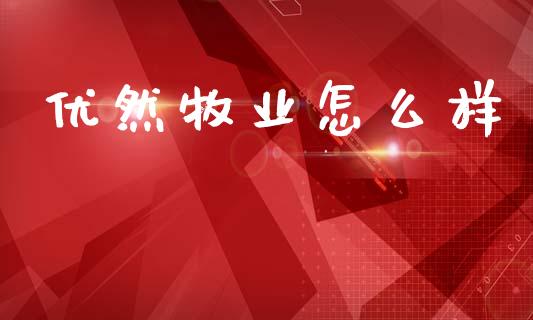 优然牧业怎么样_https://m.fansifence.com_公募基金_第1张