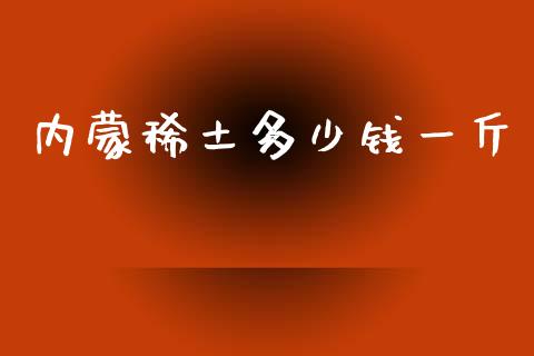 内蒙稀土多少钱一斤_https://m.fansifence.com_个股行情_第1张