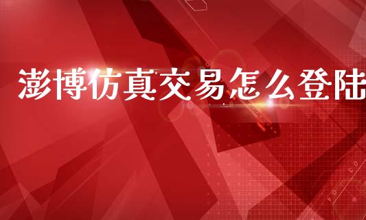 澎博仿真交易怎么登陆_https://m.fansifence.com_个股行情_第1张