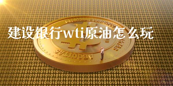 建设银行wti原油怎么玩_https://m.fansifence.com_消费金融_第1张