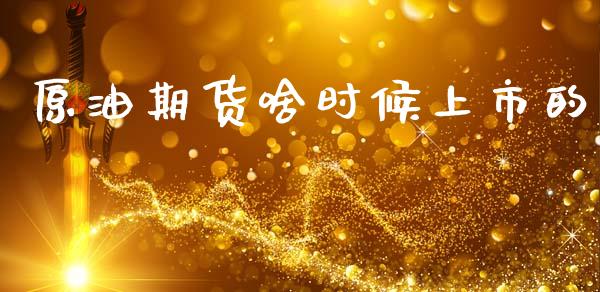 原油期货啥时候上市的_https://m.fansifence.com_个股行情_第1张