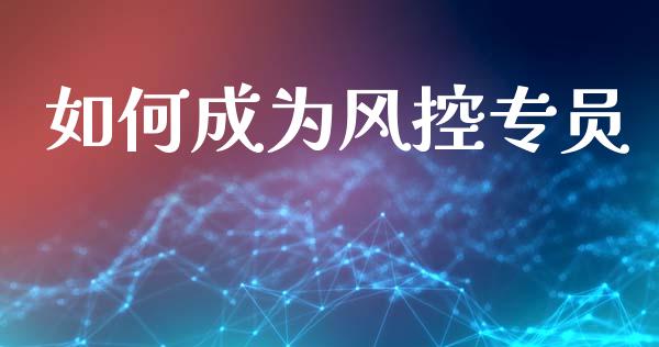 如何成为风控专员_https://m.fansifence.com_贵金属行情_第1张