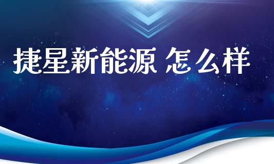捷星新能源 怎么样_https://m.fansifence.com_消费金融_第1张