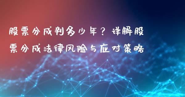 股票分成判多少年?详解股票分成法律风险与应对策略_消费金融_第1张_个股行情_消费金融_贵金属行情_公募基金 股票分成判多少年?详解股票分成法律风险与应对策略_https://m.fansifence.com_消费金融_第1张