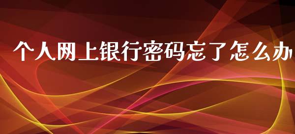 个人网上银行密码忘了怎么办_https://m.fansifence.com_贵金属行情_第1张