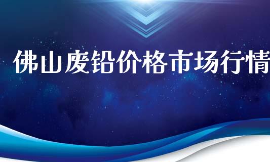 佛山废铅价格市场行情_https://m.fansifence.com_公募基金_第1张