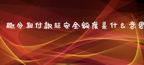 趣分期付款超安全额度是什么意思_https://m.fansifence.com_消费金融_第1张