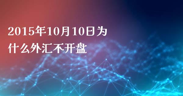 2015年10月10日为什么外汇不开盘_https://m.fansifence.com_个股行情_第1张