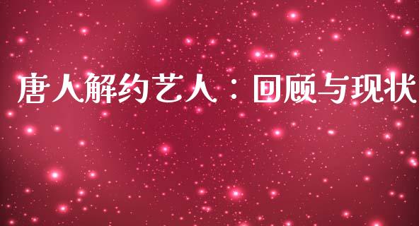 唐人解约艺人：回顾与现状_https://m.fansifence.com_贵金属行情_第1张
