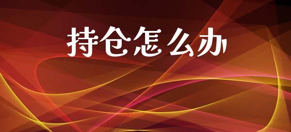 持仓怎么办_https://m.fansifence.com_个股行情_第1张