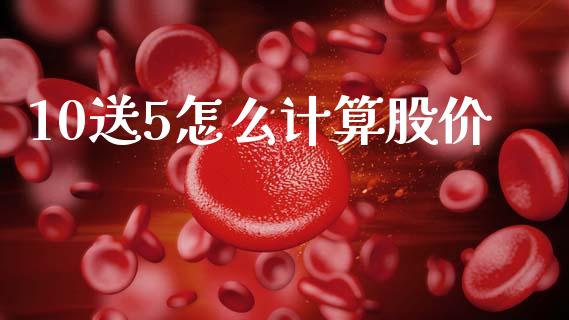 10送5怎么计算股价_https://m.fansifence.com_消费金融_第1张