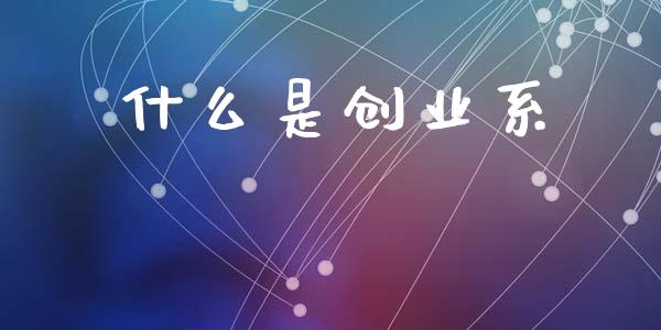 什么是创业系_https://m.fansifence.com_公募基金_第1张