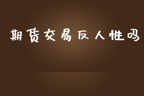 期货交易反人性吗_https://m.fansifence.com_公募基金_第1张