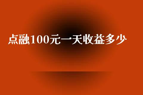 点融100元一天收益多少_https://m.fansifence.com_个股行情_第1张