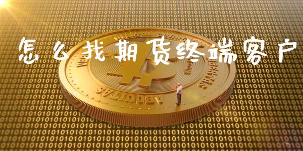 怎么找期货终端客户_https://m.fansifence.com_公募基金_第1张