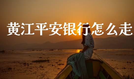 黄江平安银行怎么走_https://m.fansifence.com_个股行情_第1张