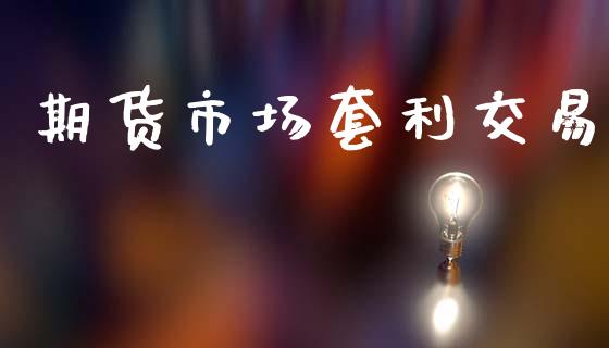 期货市场套利交易_https://m.fansifence.com_消费金融_第1张