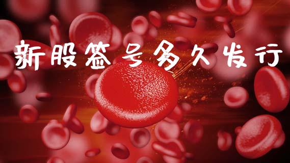 新股签号多久发行_https://m.fansifence.com_个股行情_第1张