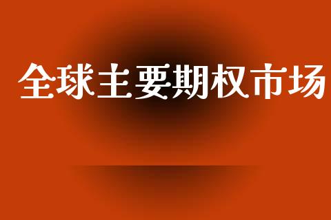 全球主要期权市场_https://m.fansifence.com_个股行情_第1张