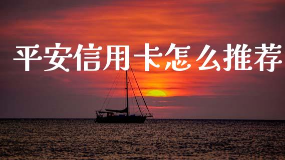 平安信用卡怎么推荐_https://m.fansifence.com_个股行情_第1张
