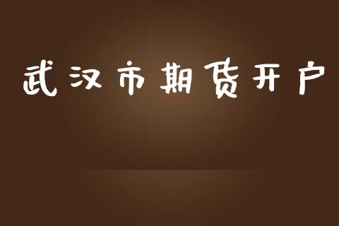武汉市期货开户_https://m.fansifence.com_个股行情_第1张
