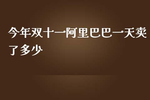 今年双十一阿里巴巴一天卖了多少_https://m.fansifence.com_公募基金_第1张