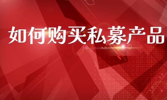 如何购买私募产品_https://m.fansifence.com_消费金融_第1张