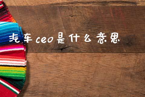 汽车ceo是什么意思_https://m.fansifence.com_个股行情_第1张