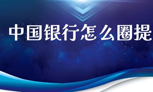 中国银行怎么圈提_https://m.fansifence.com_公募基金_第1张