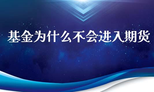 基金为什么不会进入期货_https://m.fansifence.com_个股行情_第1张
