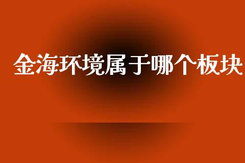 金海环境属于哪个板块_https://m.fansifence.com_个股行情_第1张