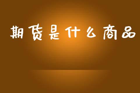 期货是什么商品_https://m.fansifence.com_消费金融_第1张
