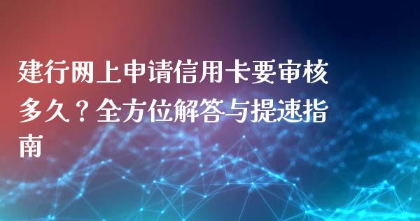 建行网上申请信用卡要审核多久？全方位解答与提速指南_https://m.fansifence.com_消费金融_第1张