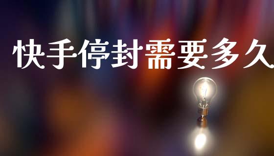 快手停封需要多久_https://m.fansifence.com_公募基金_第1张