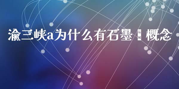 渝三峡a为什么有石墨烯概念_https://m.fansifence.com_消费金融_第1张