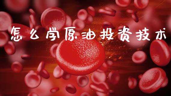 怎么学原油投资技术_https://m.fansifence.com_贵金属行情_第1张